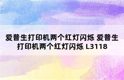 爱普生打印机两个红灯闪烁 爱普生打印机两个红灯闪烁 L3118